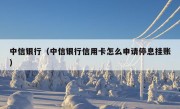 中信银行（中信银行信用卡怎么申请停息挂账）