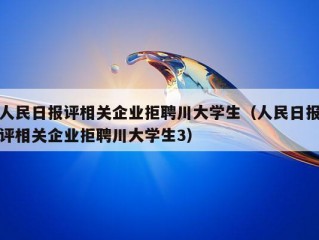 人民日报评相关企业拒聘川大学生（人民日报评相关企业拒聘川大学生3）