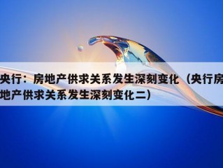 央行：房地产供求关系发生深刻变化（央行房地产供求关系发生深刻变化二）