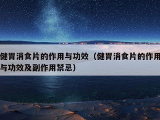 健胃消食片的作用与功效（健胃消食片的作用与功效及副作用禁忌）