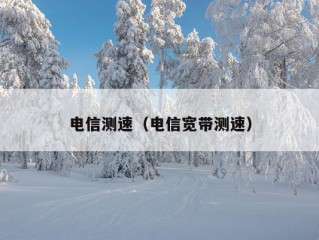 电信测速（电信宽带测速）