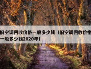 旧空调回收价格一般多少钱（旧空调回收价格一般多少钱2020年）