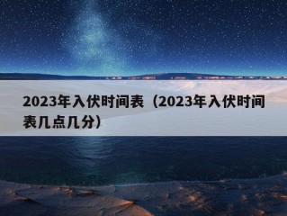 2023年入伏时间表（2023年入伏时间表几点几分）