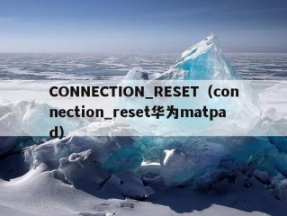 CONNECTION_RESET（connection_reset华为matpad）