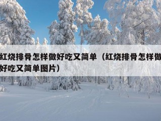 红烧排骨怎样做好吃又简单（红烧排骨怎样做好吃又简单图片）