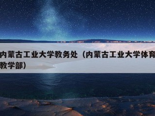 内蒙古工业大学教务处（内蒙古工业大学体育教学部）