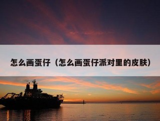 怎么画蛋仔（怎么画蛋仔派对里的皮肤）