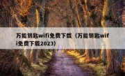 万能钥匙wifi免费下载（万能钥匙wifi免费下载2023）