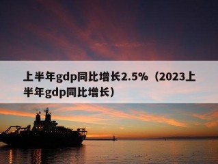 上半年gdp同比增长2.5%（2023上半年gdp同比增长）