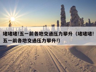 堵堵堵!五一前各地交通压力攀升（堵堵堵!五一前各地交通压力攀升!）