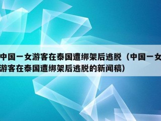 中国一女游客在泰国遭绑架后逃脱（中国一女游客在泰国遭绑架后逃脱的新闻稿）