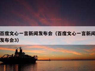 百度文心一言新闻发布会（百度文心一言新闻发布会3）