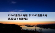 12345是什么电话（12345是什么电话,投诉了有效吗?）