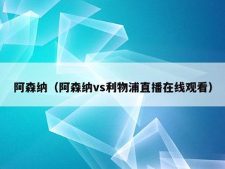 阿森纳（阿森纳vs利物浦直播在线观看）