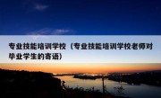 专业技能培训学校（专业技能培训学校老师对毕业学生的寄语）