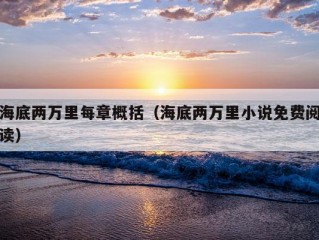 海底两万里每章概括（海底两万里小说免费阅读）