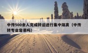 中传500余人完成转运进行集中隔离（中传转专业容易吗）