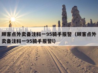 顾客点外卖备注科一95骑手报警（顾客点外卖备注科一95骑手报警l）