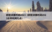 欧冠决赛时间2023（欧冠决赛时间2023北京时间几点）