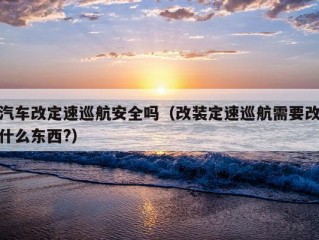 汽车改定速巡航安全吗（改装定速巡航需要改什么东西?）