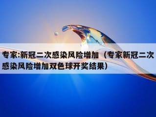 专家:新冠二次感染风险增加（专家新冠二次感染风险增加双色球开奖结果）