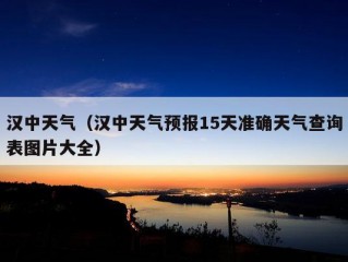 汉中天气（汉中天气预报15天准确天气查询表图片大全）