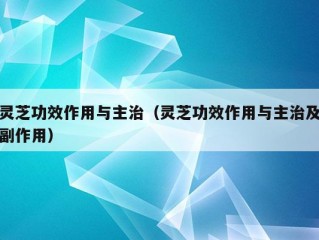 灵芝功效作用与主治（灵芝功效作用与主治及副作用）