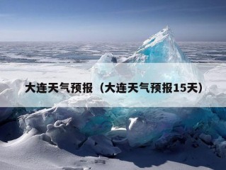 大连天气预报（大连天气预报15天）