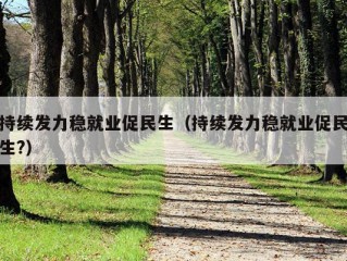 持续发力稳就业促民生（持续发力稳就业促民生?）