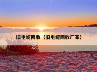 旧电缆回收（旧电缆回收厂家）