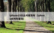 iphone15什么时候发布（iphone序列号查询）