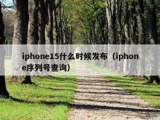 iphone15什么时候发布（iphone序列号查询）