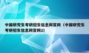 中国研究生考研招生信息网官网（中国研究生考研招生信息网官网2）