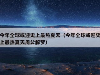 今年全球或迎史上最热夏天（今年全球或迎史上最热夏天周公解梦）