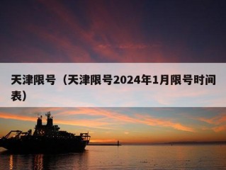 天津限号（天津限号2024年1月限号时间表）