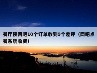 餐厅接网吧10个订单收到9个差评（网吧点餐系统收费）