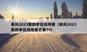 乘风2023第四季在线观看（乘风2023第四季在线观看芒果TV）