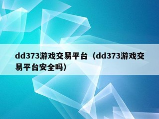 dd373游戏交易平台（dd373游戏交易平台安全吗）