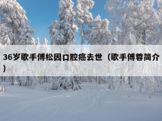 36岁歌手傅松因口腔癌去世（歌手傅蓉简介）