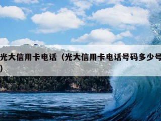 光大信用卡电话（光大信用卡电话号码多少号）