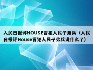 人民日报评HOUSE冒犯人民子弟兵（人民日报评House冒犯人民子弟兵说什么了）