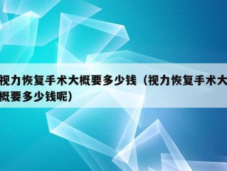 视力恢复手术大概要多少钱（视力恢复手术大概要多少钱呢）