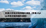 苹果15手机价格和图片颜色（苹果15plus手机价格和图片颜色）