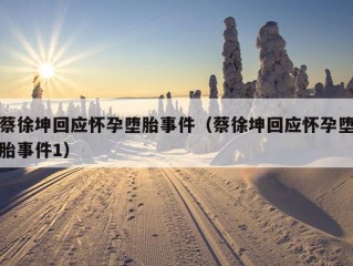 蔡徐坤回应怀孕堕胎事件（蔡徐坤回应怀孕堕胎事件1）