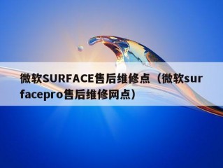 微软SURFACE售后维修点（微软surfacepro售后维修网点）