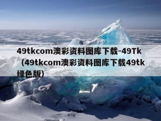 49tkcom澳彩资料图库下载-49Tk（49tkcom澳彩资料图库下载49tk绿色版）