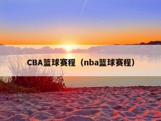 CBA篮球赛程（nba篮球赛程）