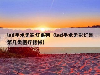 led手术无影灯系列（led手术无影灯是第几类医疗器械）