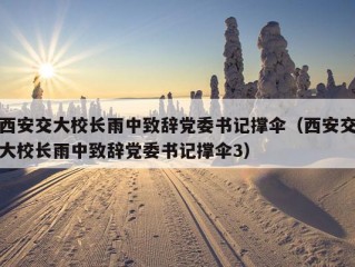 西安交大校长雨中致辞党委书记撑伞（西安交大校长雨中致辞党委书记撑伞3）