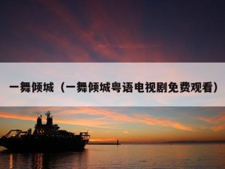 一舞倾城（一舞倾城粤语电视剧免费观看）